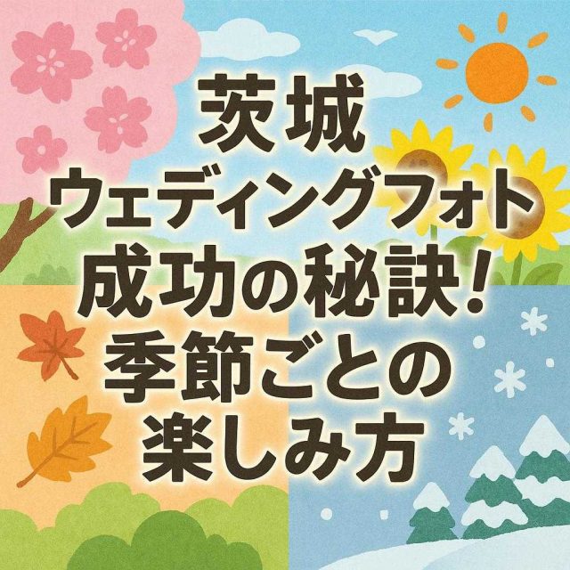 「茨城ウェディングフォト成功の秘訣！季節ごとの楽しみ方」