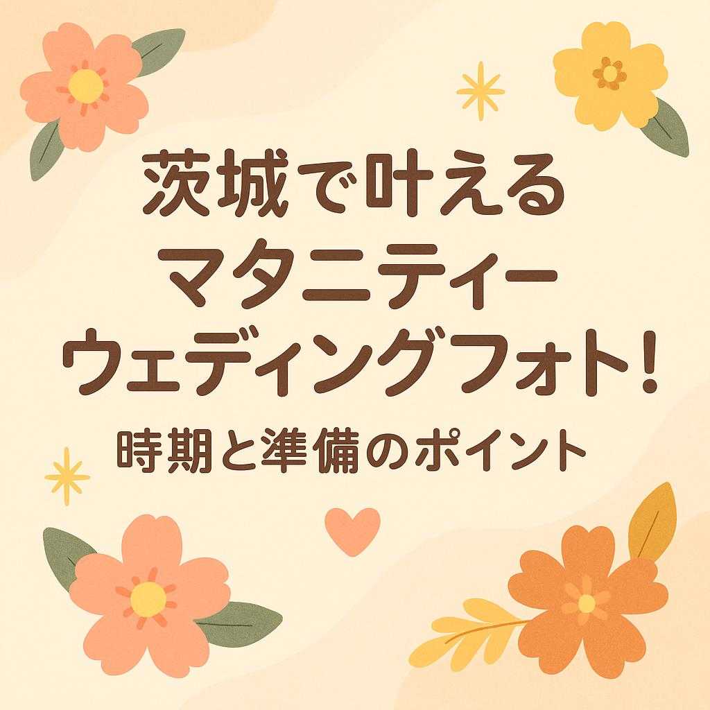 「茨城で叶えるマタニティウェディングフォト！時期と準備のポイント」