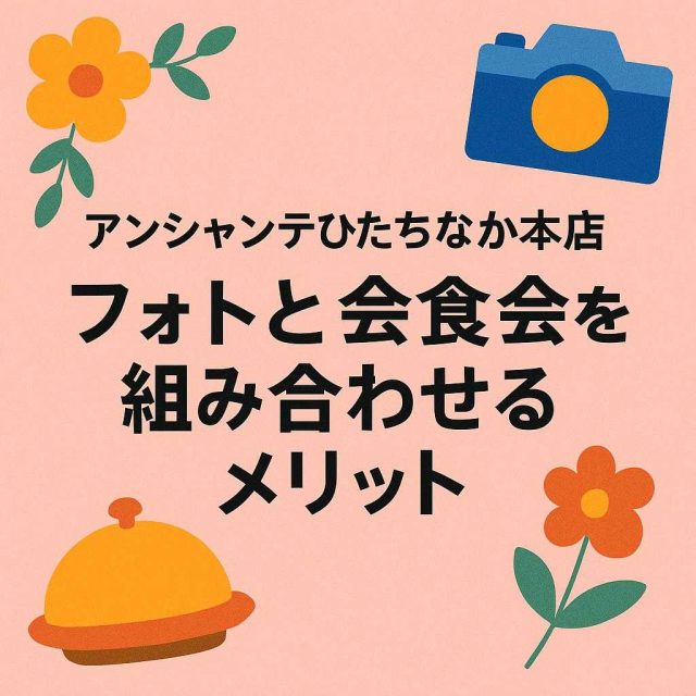 アンシャンテひたちなか本店 フォトと会食会を組み合わせるメリット